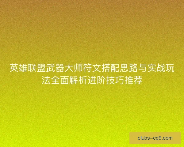 英雄联盟武器大师符文搭配思路与实战玩法全面解析进阶技巧推荐 英雄联盟武器大师符文搭配思路与实战玩法全面解析进阶技巧推荐