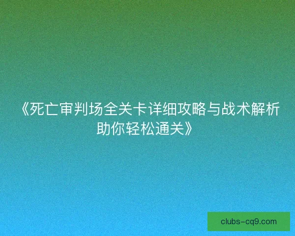 《死亡审判场全关卡详细攻略与战术解析助你轻松通关》 《死亡审判场全关卡详细攻略与战术解析助你轻松通关》