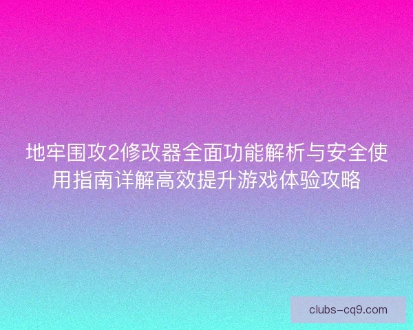 地牢围攻2修改器全面功能解析与安全使用指南详解高效提升游戏体验攻略