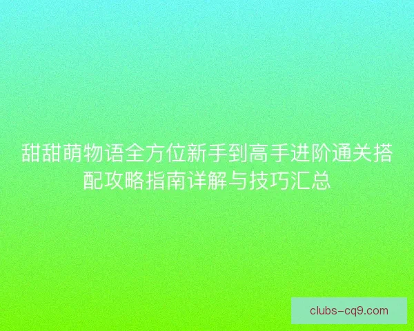 甜甜萌物语全方位新手到高手进阶通关搭配攻略指南详解与技巧汇总