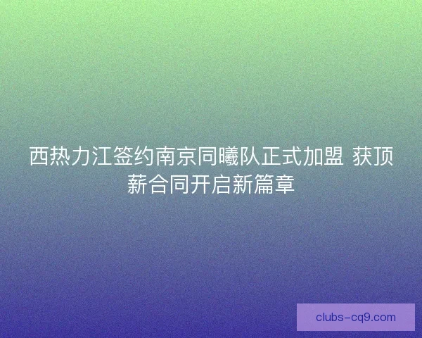 西热力江签约南京同曦队正式加盟 获顶薪合同开启新篇章