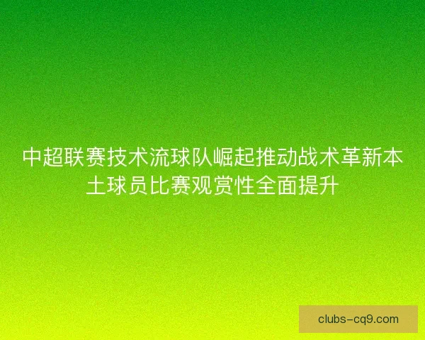 中超联赛技术流球队崛起推动战术革新本土球员比赛观赏性全面提升