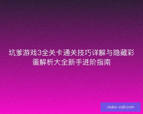 坑爹游戏3全关卡通关技巧详解与隐藏彩蛋解析大全新手进阶指南 坑爹游戏3全关卡通关技巧详解与隐藏彩蛋解析大全新手进阶指南