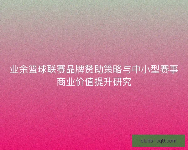 业余篮球联赛品牌赞助策略与中小型赛事商业价值提升研究