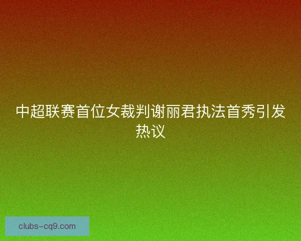 中超联赛首位女裁判谢丽君执法首秀引发热议