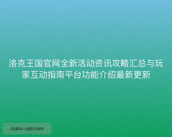 洛克王国官网全新活动资讯攻略汇总与玩家互动指南平台功能介绍最新更新