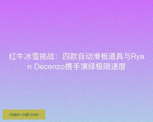 红牛冰雪挑战：四款自动滑板道具与Ryan Decenzo携手演绎极限速度